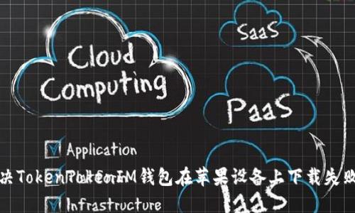 如何解决TokenTokenIM钱包在苹果设备上下载失败的问题