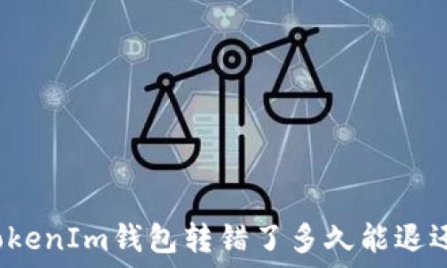  
TokenIm钱包转错了多久能退还？