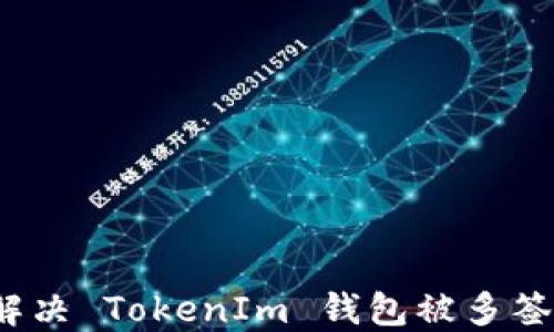 
如何解决 TokenIm 钱包被多签问题？