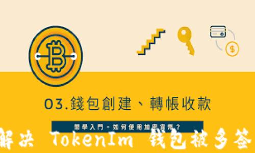 
如何解决 TokenIm 钱包被多签问题？