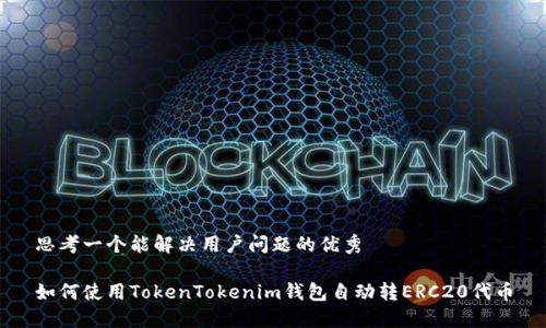思考一个能解决用户问题的优秀

如何使用TokenTokenim钱包自动转ERC20代币