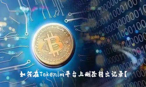 如何在Tokenim平台上删除转出记录？