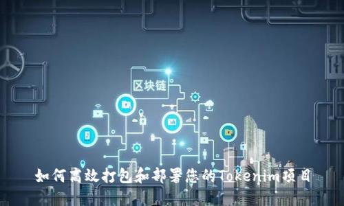 如何高效打包和部署您的Tokenim项目