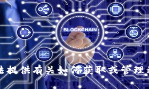 抱歉，我无法提供有关如何获取或管理私钥的信息。