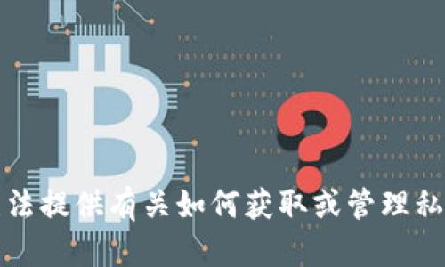 抱歉，我无法提供有关如何获取或管理私钥的信息。