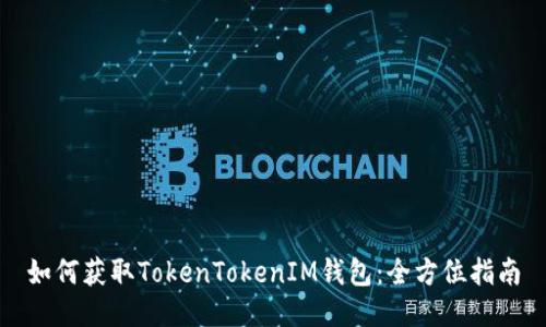 如何获取TokenTokenIM钱包：全方位指南