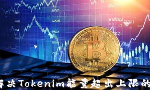 
如何解决Tokenim能量超出上限的问题？