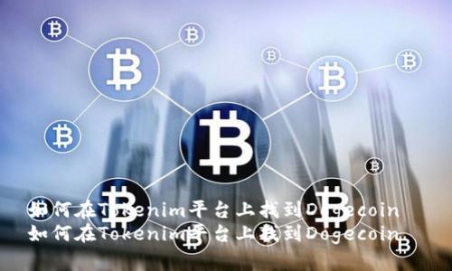 如何在Tokenim平台上找到Dogecoin  
如何在Tokenim平台上找到Dogecoin