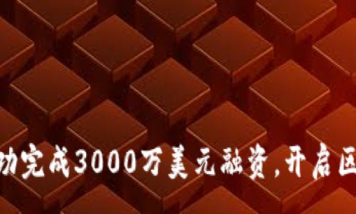 :

Tokenim成功完成3000万美元融资，开启区块链新篇章