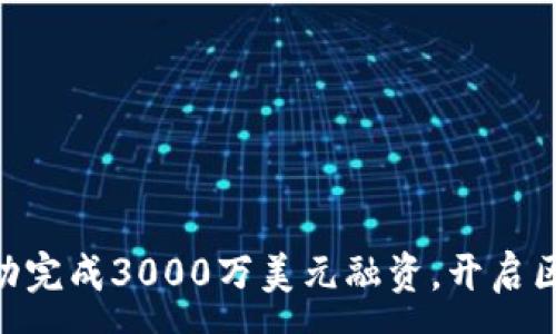 :

Tokenim成功完成3000万美元融资，开启区块链新篇章