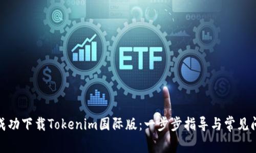 : 如何成功下载Tokenim国际版：一步步指导与常见问题解答