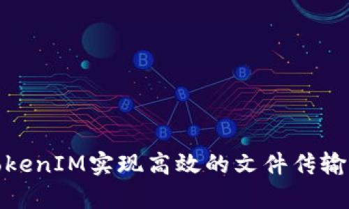 如何利用TokenIM实现高效的文件传输与安全存储