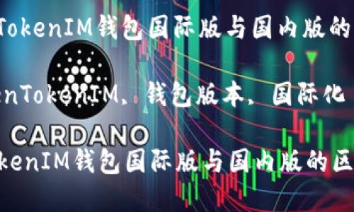 : 了解TokenTokenIM钱包国际版与国内版的区别及其优势

关键词: TokenTokenIM, 钱包版本, 国际化

了解TokenTokenIM钱包国际版与国内版的区别及其优势