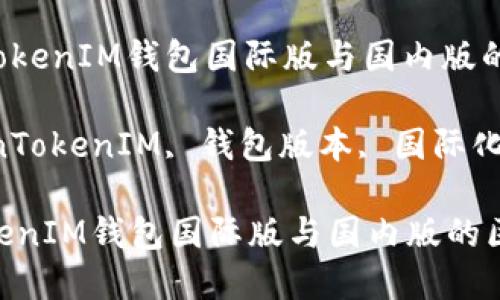 : 了解TokenTokenIM钱包国际版与国内版的区别及其优势

关键词: TokenTokenIM, 钱包版本, 国际化

了解TokenTokenIM钱包国际版与国内版的区别及其优势