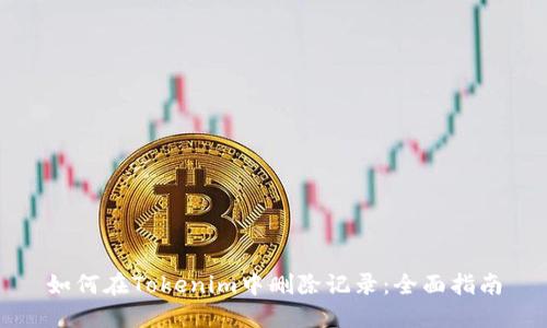 如何在Tokenim中删除记录：全面指南