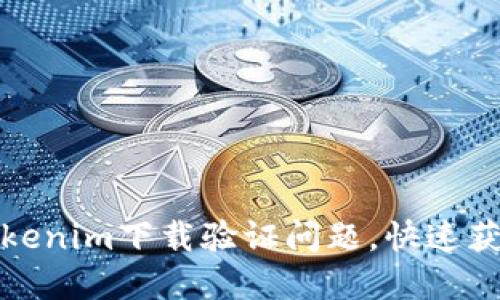 如何解决Tokenim下载验证问题，快速获取使用权限