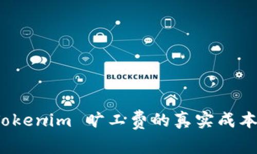 深入探讨：Tokenim 旷工费的真实成本与市场解析