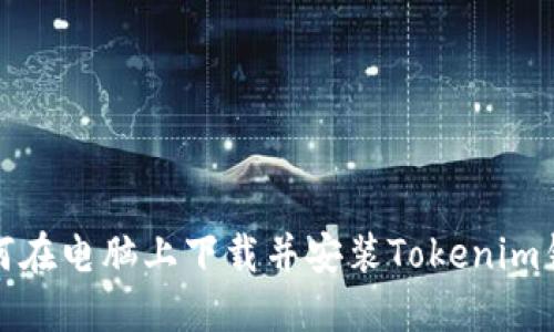 如何在电脑上下载并安装Tokenim钱包