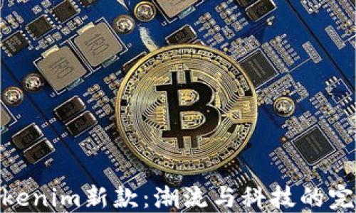 
探索Tokenim新款：潮流与科技的完美结合