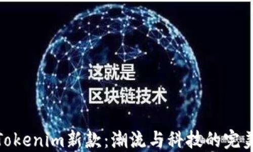 
探索Tokenim新款：潮流与科技的完美结合