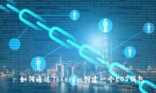 : 如何通过Tokenim创建一个EOS钱包