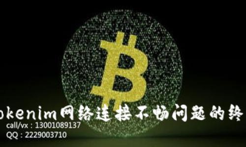 解决Tokenim网络连接不畅问题的终极指南