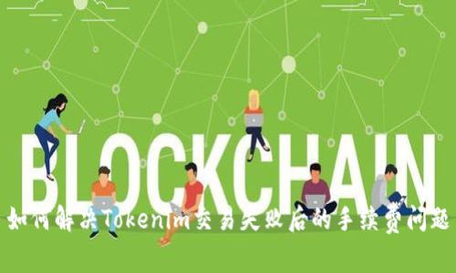 如何解决Tokenim交易失败后的手续费问题