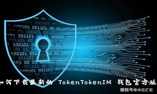 : 如何下载最新的 TokenTokenIM 钱包官方版本？