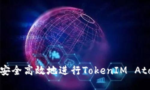 : 如何安全高效地进行TokenIM Atom转账