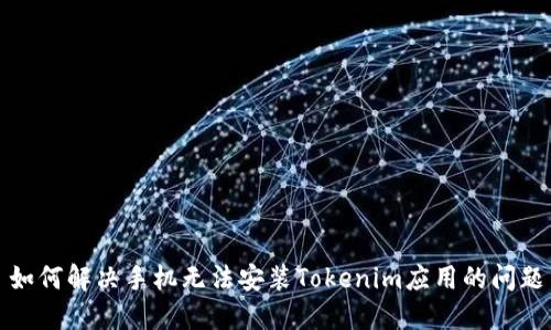 如何解决手机无法安装Tokenim应用的问题