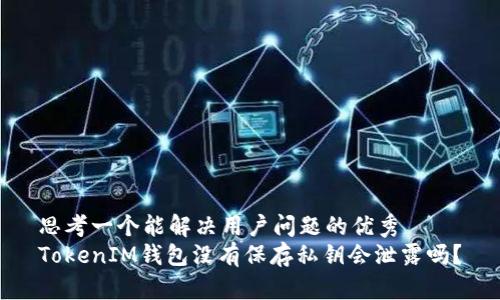 思考一个能解决用户问题的优秀
TokenIM钱包没有保存私钥会泄露吗？