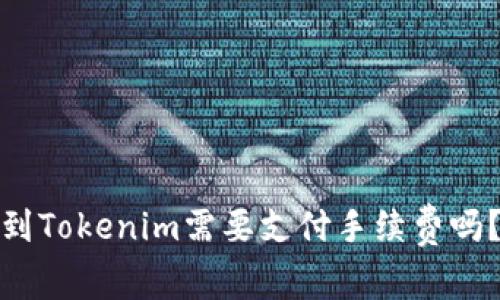 : 比特派转到Tokenim需要支付手续费吗？全方位解析