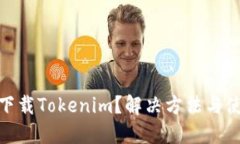 : 国内无法下载Tokenim？解