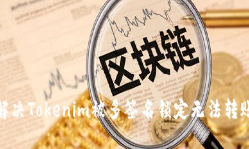 : 如何解决Tokenim被多签名锁定无法转账的问题