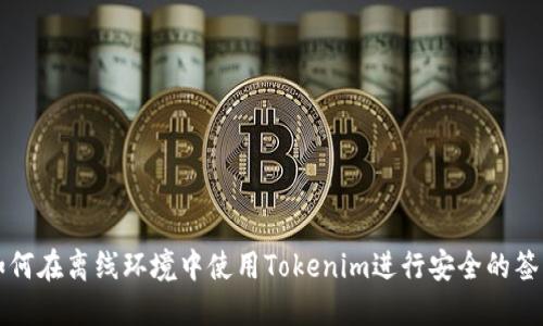 如何在离线环境中使用Tokenim进行安全的签名