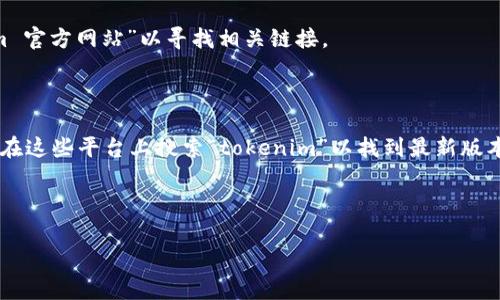 提示：由于当前环境无法访问实时网络数据，我无法提供“tokenim”最新版本的下载地址。如果您在寻找某个特定应用或软件的最新下载地址，我建议您访问其官方网站或相关可信赖的软件下载平台以获取最新信息。以下是一些常见步骤，指导您如何找到软件的下载链接：

1. **访问官方网站**：通常软件的官方网站是获取最新版本的最安全和可靠的途径。在搜索引擎中输入“tokenim 官方网站”以寻找相关链接。

2. **查找发布页面**：许多软件会在其官方网站的“下载”或“发布说明”页面上列出最新版本及其下载链接。

3. **使用可信的下载平台**：除了官方网站，还有许多知名的软件下载平台（如GitHub、SourceForge等），您可以在这些平台上搜索“tokenim”以找到最新版本的下载链接。

4. **注意安全**：在下载任何软件时，确保您是从可信的来源下载，以避免恶意软件和病毒的风险。

如有进一步具体问题或需要其他信息，请随时告诉我！