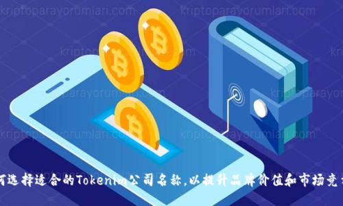 如何选择适合的Tokenim公司名称，以提升品牌价值和市场竞争力