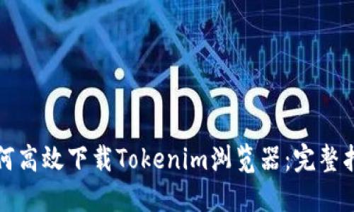 如何高效下载Tokenim浏览器：完整指南