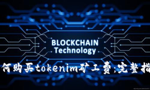 如何购买tokenim矿工费：完整指南