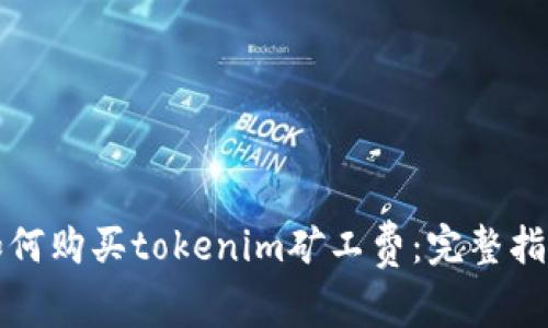 如何购买tokenim矿工费：完整指南