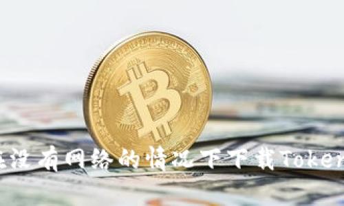  如何在没有网络的情况下下载Tokenim钱包