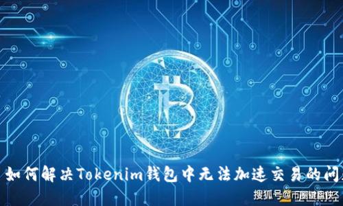 : 如何解决Tokenim钱包中无法加速交易的问题