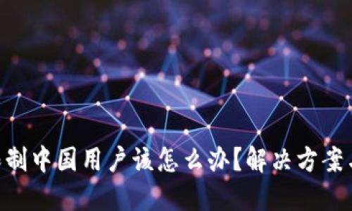 Tokenim限制中国用户该怎么办？解决方案与应对策略