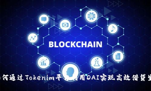  如何通过Tokenim平台利用DAI实现高效借贷生息