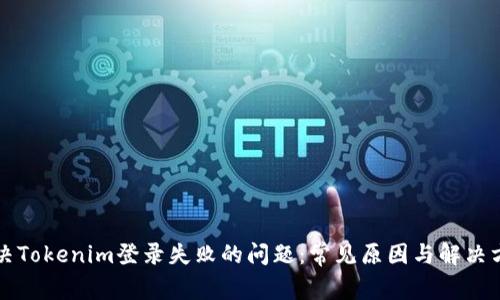 解决Tokenim登录失败的问题：常见原因与解决方案