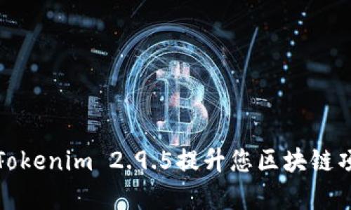 如何使用Tokenim 2.9.5提升您区块链项目的效率