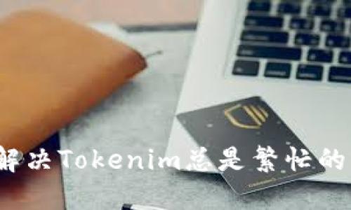 如何解决Tokenim总是繁忙的问题？