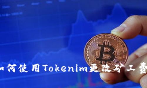 如何使用Tokenim更改矿工费？